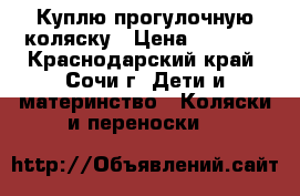 Куплю прогулочную коляску › Цена ­ 3 000 - Краснодарский край, Сочи г. Дети и материнство » Коляски и переноски   